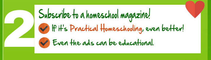Subscribe to a homeschool magazine! If it's Practical Homeschooling, even better!