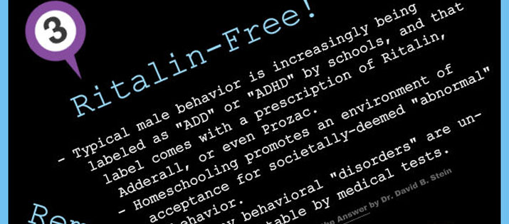 Ritalin-Free! - Male behavior is labeled as "ADD" or "ADHD" by schools, and that label comes with a prescription of Ritalin, Adderall, or even Prozac.